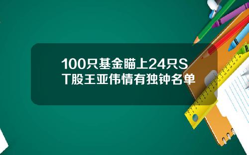 100只基金瞄上24只ST股王亚伟情有独钟名单