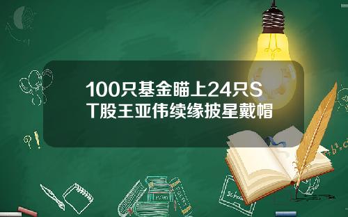 100只基金瞄上24只ST股王亚伟续缘披星戴帽