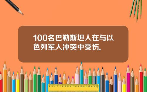100名巴勒斯坦人在与以色列军人冲突中受伤.