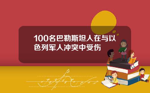 100名巴勒斯坦人在与以色列军人冲突中受伤