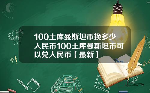100土库曼斯坦币换多少人民币100土库曼斯坦币可以兑人民币【最新】