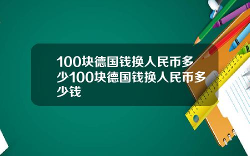 100块德国钱换人民币多少100块德国钱换人民币多少钱