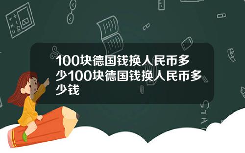 100块德国钱换人民币多少100块德国钱换人民币多少钱