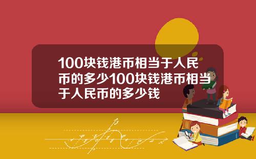 100块钱港币相当于人民币的多少100块钱港币相当于人民币的多少钱