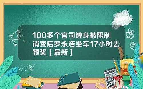 100多个官司缠身被限制消费后罗永浩坐车17小时去领奖【最新】