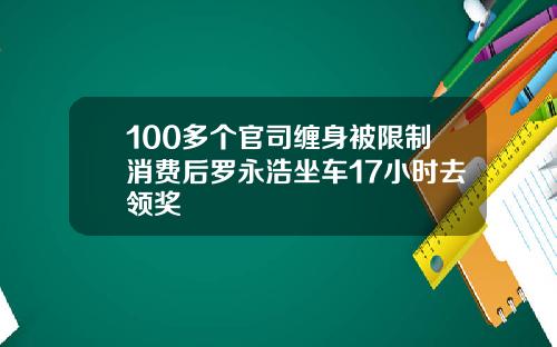 100多个官司缠身被限制消费后罗永浩坐车17小时去领奖