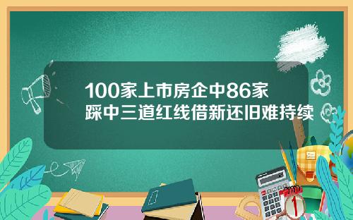100家上市房企中86家踩中三道红线借新还旧难持续
