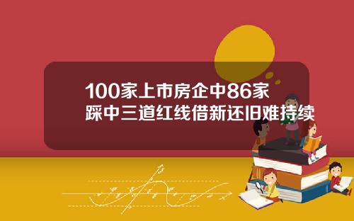 100家上市房企中86家踩中三道红线借新还旧难持续