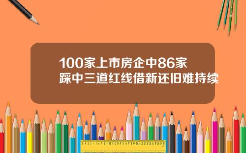 100家上市房企中86家踩中三道红线借新还旧难持续