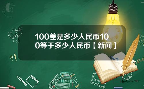 100差是多少人民币100等于多少人民币【新闻】