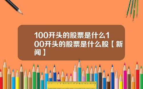 100开头的股票是什么100开头的股票是什么股【新闻】