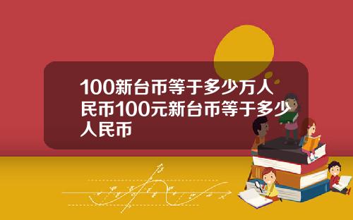 100新台币等于多少万人民币100元新台币等于多少人民币