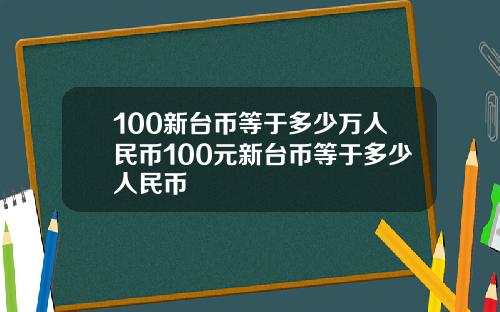 100新台币等于多少万人民币100元新台币等于多少人民币