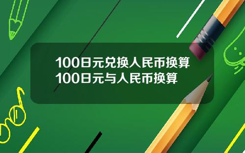 100日元兑换人民币换算100日元与人民币换算