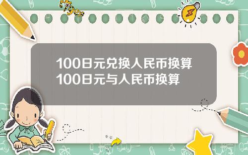 100日元兑换人民币换算100日元与人民币换算