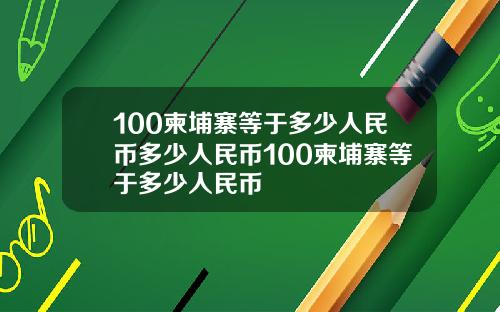 100柬埔寨等于多少人民币多少人民币100柬埔寨等于多少人民币