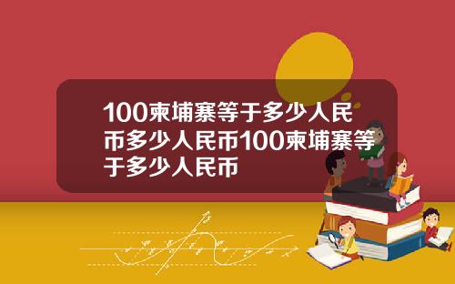100柬埔寨等于多少人民币多少人民币100柬埔寨等于多少人民币