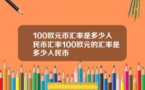 100欧元币汇率是多少人民币汇率100欧元的汇率是多少人民币