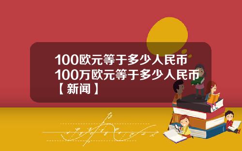 100欧元等于多少人民币100万欧元等于多少人民币【新闻】
