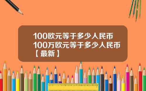 100欧元等于多少人民币100万欧元等于多少人民币【最新】