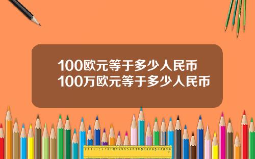 100欧元等于多少人民币100万欧元等于多少人民币