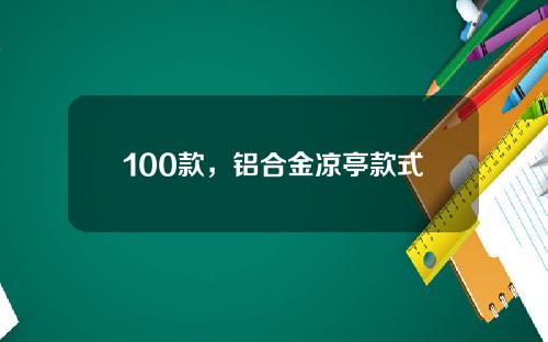 100款，铝合金凉亭款式