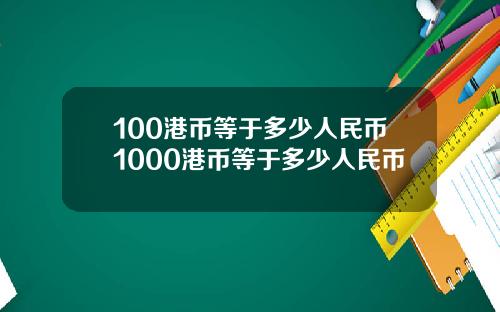 100港币等于多少人民币1000港币等于多少人民币
