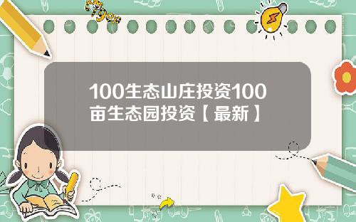 100生态山庄投资100亩生态园投资【最新】