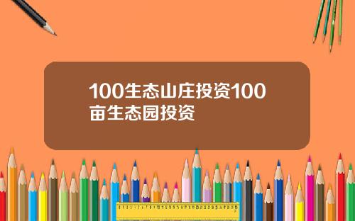 100生态山庄投资100亩生态园投资