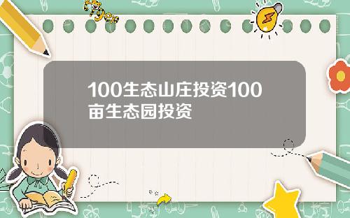 100生态山庄投资100亩生态园投资