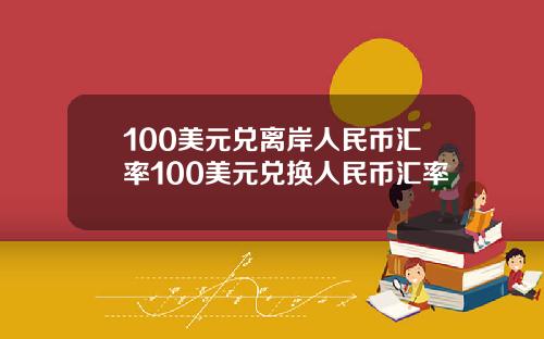 100美元兑离岸人民币汇率100美元兑换人民币汇率