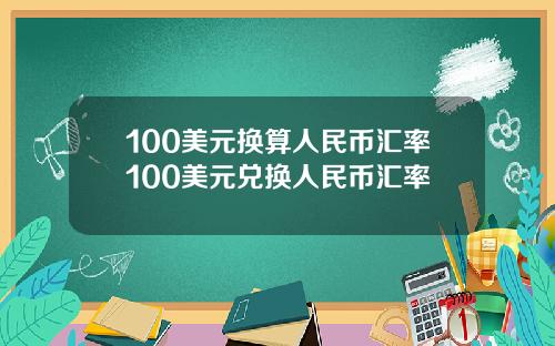 100美元换算人民币汇率100美元兑换人民币汇率
