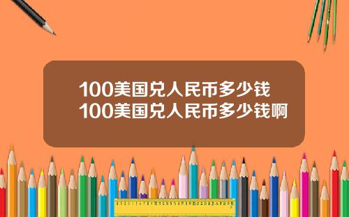 100美国兑人民币多少钱100美国兑人民币多少钱啊