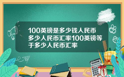 100英镑是多少钱人民币多少人民币汇率100英镑等于多少人民币汇率