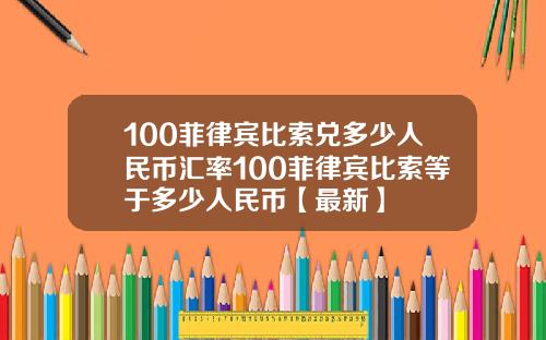 100菲律宾比索兑多少人民币汇率100菲律宾比索等于多少人民币【最新】
