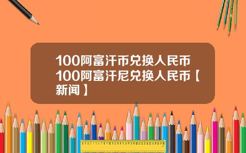 100阿富汗币兑换人民币100阿富汗尼兑换人民币【新闻】
