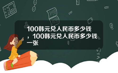 100韩元兑人民币多少钱，100韩元兑人民币多少钱一张