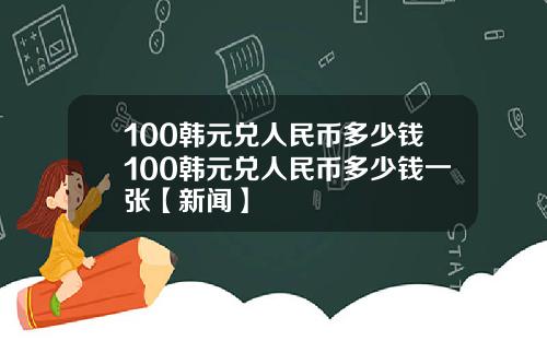100韩元兑人民币多少钱100韩元兑人民币多少钱一张【新闻】