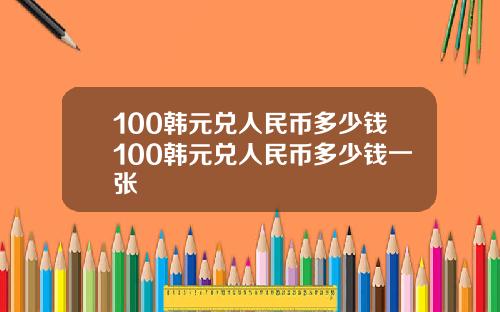 100韩元兑人民币多少钱100韩元兑人民币多少钱一张