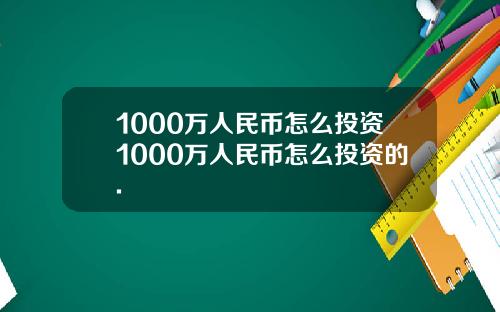 1000万人民币怎么投资1000万人民币怎么投资的.