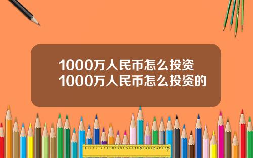 1000万人民币怎么投资1000万人民币怎么投资的