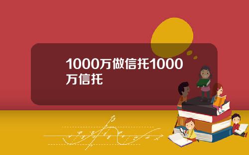 1000万做信托1000万信托