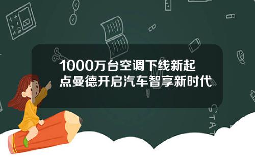 1000万台空调下线新起点曼德开启汽车智享新时代