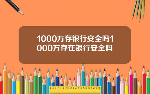 1000万存银行安全吗1000万存在银行安全吗
