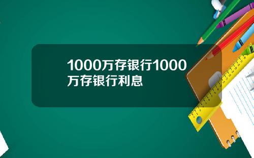 1000万存银行1000万存银行利息