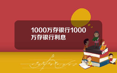 1000万存银行1000万存银行利息