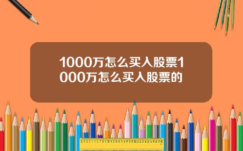 1000万怎么买入股票1000万怎么买入股票的
