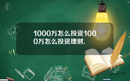1000万怎么投资1000万怎么投资理财.