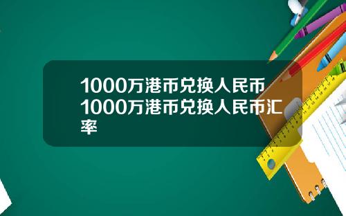1000万港币兑换人民币1000万港币兑换人民币汇率