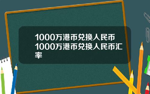 1000万港币兑换人民币1000万港币兑换人民币汇率